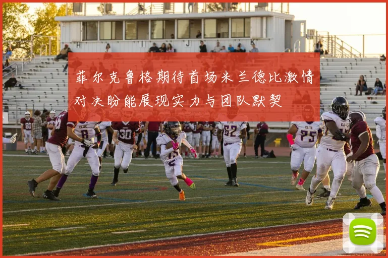 菲尔克鲁格期待首场米兰德比激情对决盼能展现实力与团队默契