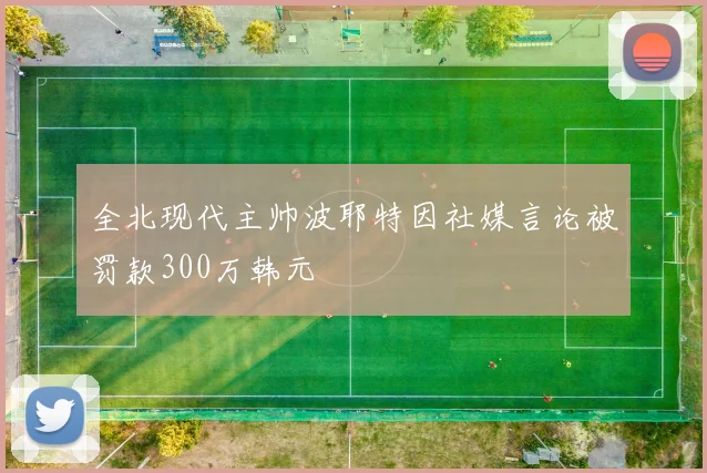 全北现代主帅波耶特因社媒言论被罚款300万韩元