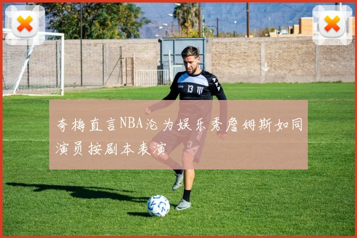 夸梅直言NBA沦为娱乐秀詹姆斯如同演员按剧本表演