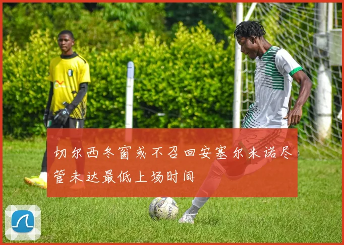 切尔西冬窗或不召回安塞尔米诺尽管未达最低上场时间