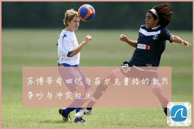 苏博蒂奇回忆与菲尔克鲁格的激烈争吵与冲突经历