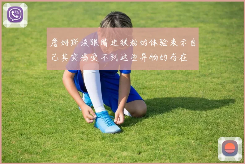 詹姆斯谈眼睛进镁粉的体验表示自己其实感受不到这些异物的存在