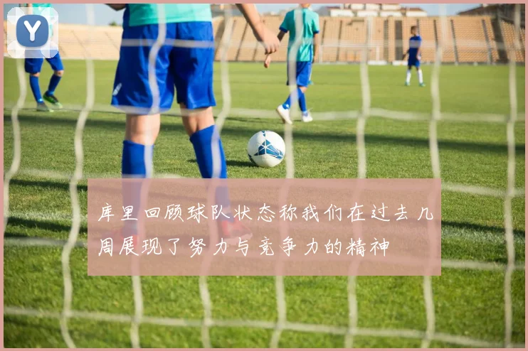 库里回顾球队状态称我们在过去几周展现了努力与竞争力的精神
