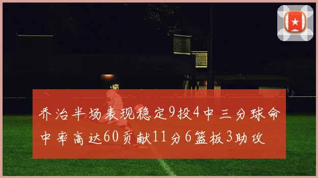 乔治半场表现稳定9投4中三分球命中率高达60贡献11分6篮板3助攻