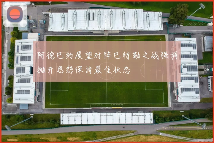 阿德巴约展望对阵巴特勒之战强调抛开恩怨保持最佳状态