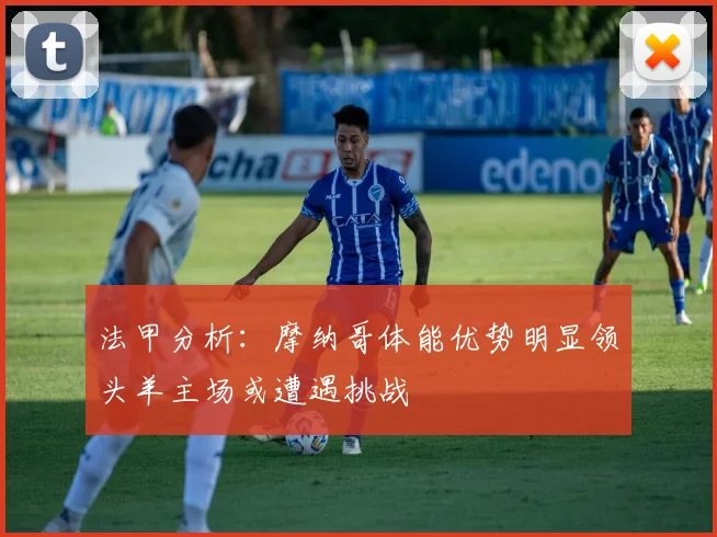 法甲分析：摩纳哥体能优势明显领头羊主场或遭遇挑战