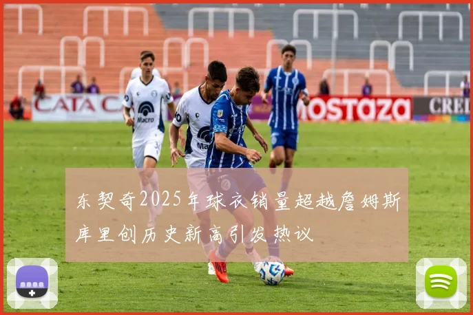 东契奇2025年球衣销量超越詹姆斯库里创历史新高引发热议