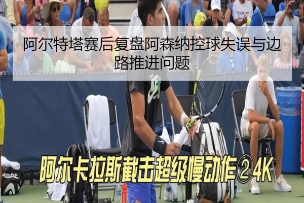 阿尔特塔赛后复盘阿森纳控球失误与边路推进问题 | mksports